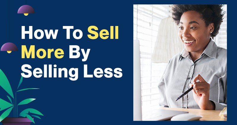 How To Sell More By Selling Less