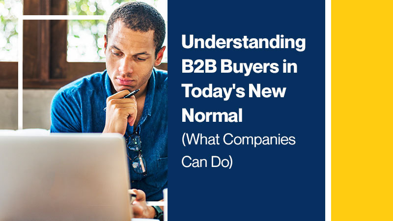 Understanding B2B Buyers in Today’s New Normal (What Companies Can Do)